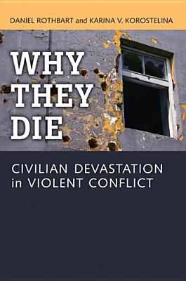 Why They Die: Civilian Devastation in Violent Conflict - Rothbart, Daniel, and Korostelina, Karina