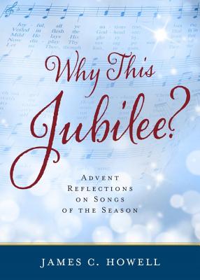 Why This Jubilee? Advent Reflections on Songs of the Season - Howell, James C