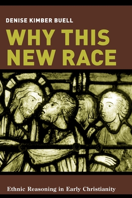 Why This New Race: Ethnic Reasoning in Early Christianity - Buell, Denise
