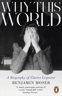Why This World: A Biography of Clarice Lispector - Moser, Benjamin