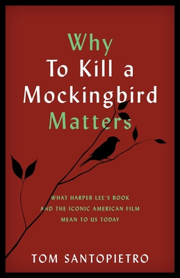 Why to Kill a Mockingbird Matters: What Harper Lee's Book and the Iconic American Film Mean to Us Today - Santopietro, Tom