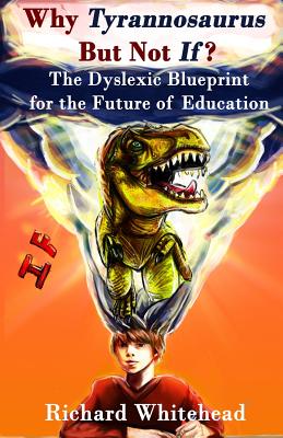Why Tyrannosaurus But Not If? US/Can edition: The Dyslexic Blueprint for the Future of Education - Whitehead, Richard N
