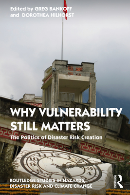 Why Vulnerability Still Matters: The Politics of Disaster Risk Creation - Bankoff, Greg (Editor), and Hilhorst, Dorothea (Editor)