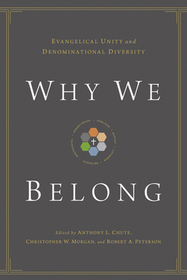 Why We Belong: Evangelical Unity and Denominational Diversity - Chute, Anthony L, Dr. (Editor), and Morgan, Christopher W (Editor), and Peterson, Robert A (Editor)