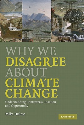 Why We Disagree about Climate Change: Understanding Controversy, Inaction and Opportunity - Hulme, Mike
