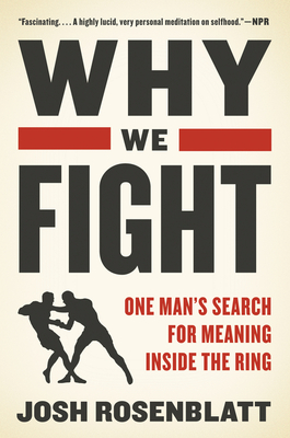 Why We Fight: One Man's Search for Meaning Inside the Ring - Rosenblatt, Josh