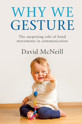 Why We Gesture: The Surprising Role of Hand Movements in Communication - McNeill, David