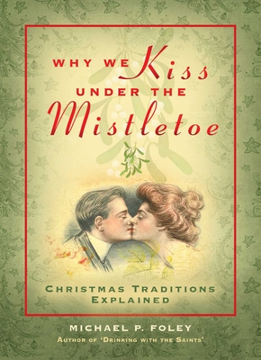 Why We Kiss Under the Mistletoe: Christmas Traditions Explained - Foley, Michael P