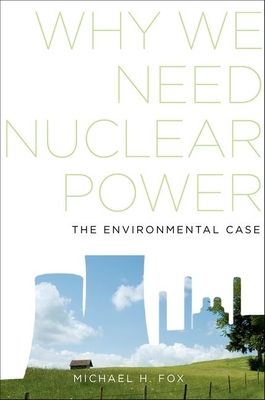 Why We Need Nuclear Power: The Environmental Case - Fox, Michael H