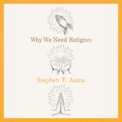 Why We Need Religion - Asma, Stephen T