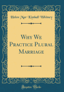 Why We Practice Plural Marriage (Classic Reprint)