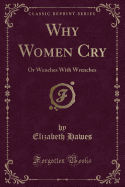 Why Women Cry: Or Wenches with Wrenches (Classic Reprint)