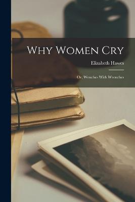 Why Women Cry: Or, Wenches With Wrenches - Hawes, Elizabeth