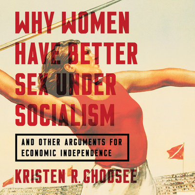 Why Women Have Better Sex Under Socialism: And Other Arguments for Economic Independence - Ghodsee, Kristen R, and Wane, Esther (Read by)