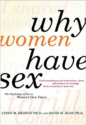 Why Women Have Sex: Understanding Sexual Motivations--From Adventure to Revenge (and Everything in Between) - Meston, Cindy M, and Buss, David M, PH.D.