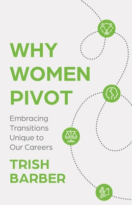 Why Women Pivot: Embracing Transitions Unique to Our Careers - Barber, Trish