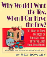 Why Would I Want the Toy, When I Can Have the Box?: 101 Ways to Make the Most of Your Children, with the Least from Your Wallet