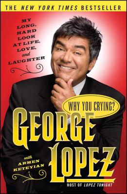 Why You Crying?: My Long, Hard Look at Life, Love, and Laughter - Lopez, George, and Keteyian, Armen