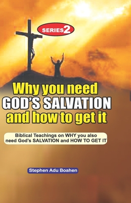 Why you need God's Salvation and How to get it: Biblical Teachings on WHY you also need God's SALVATION and How TO GET IT - Adu-Boahen, Stephen