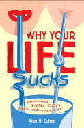 Why Your Life Sucks - Cohen, Alan, Mr.