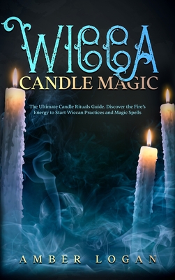 Wicca Candle Magic: The Ultimate Candle Rituals Guide. Discover the Fire's Energy to Start Wiccan Practices and Magic Spells. - Logan, Amber