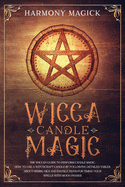 Wicca Candle Magic: The Wiccan Guide to Perform Candle Magic. How to Use a Witchcraft Candle by Following Detailed Tables About Herbs, Oils and Instructions for Timing Your Spells With Moon Phases