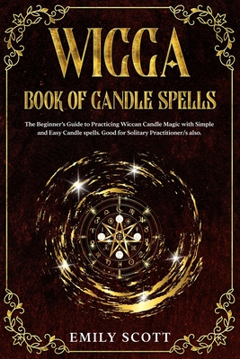 Wicca Candle: The Beginner's Guide to learn Simple and Easy spells. Learn how to Prepare Candles and The Various Types of them. How to Choosing and Consecrating Candles. Learn the Color Correspondences and the Importance of Fire. - Scott, Emily
