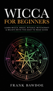 Wicca for Beginners: Learn Wicca, Magic, Rituals, Witchcraft and Beliefs with This Easy to Read Guide   Learn Wicca, Magic, Rituals, Witchcraft and Beliefs with This Easy to Read Guide