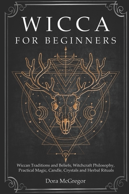 Wicca for Beginners: Wiccan Traditions and Beliefs, Witchcraft Philosophy, Practical Magic, Candle, Crystals and Herbal Rituals - McGregor, Dora