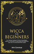 Wicca For Beginners: Your Practical Handbook of Wicca Crystal Magick. Discover The Secrets Of Crystal Spells And Rituals And Learn How To Communicate With Crystals.