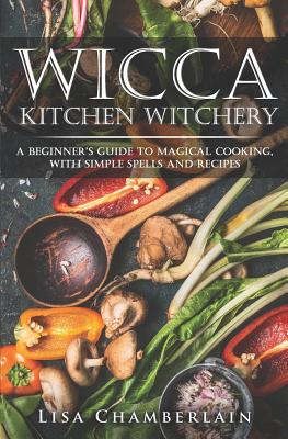 Wicca Kitchen Witchery: A Beginner's Guide to Magical Cooking, with Simple Spells and Recipes - Chamberlain, Lisa