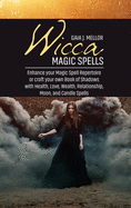 Wicca Magic Spells: Enhance your Magic Spell Repertoire or craft your own Book of Shadows with Health, Love, Wealth, Relationship, Moon, and Candle Spells