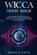 Wicca Moon Magic: Wicca Grimoire on Lunar Spells. How to Use the Phases to Get What You Want and How the Moon Affects Your Life.