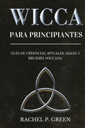 Wicca Para Principiantes: Gu?a de Creencias, Rituales, Magia y Brujer?a Wiccana.