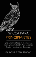 Wicca Para Principiantes: Una Gu?a Metaf?sica De Meditaci?n, Magia Y Manifestaci?n. Para Wiccanos, Brujas Y Practicantes De Magia.