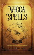 Wicca Spells: A Beginner's Guide to Wiccan Spells