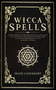 Wicca Spells: The Most Advanced And Complete Manual For Mastering Wiccan Spells. How To Use Crystals, Candles, Runes, Herbal And Moon Magic, To Cast Powerful Spells And Master The Secrets And Rituals