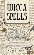 Wicca Spells: The Ultimate Practical Magic Guide. Discover Rituals, Lunar Phases, Candles and Crystals and Learn How to Cast Powerful Wiccan Spells.