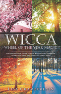 Wicca Wheel of the Year Magic: A Beginner's Guide to the Sabbats, with History, Symbolism, Celebration Ideas, and Dedicated Sabbat Spells