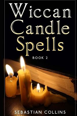 Wiccan Candle Spells Book 2: Wicca Guide To White Magic For Positive Witches, Herb, Crystal, Natural Cure, Healing, Earth, Incantation, Universal Justice, Love, Money, Health, Protection, Diet, Energy - Collins, Sebastian