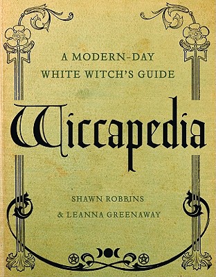 Wiccapedia: A Modern-Day White Witch's Guide - Robbins, Shawn, and Greenaway, Leanna