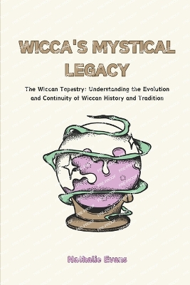 Wicca's Mystical Legacy: The Wiccan Tapestry: Understanding the Evolution and Continuity of Wiccan History and Tradition - Evans, Nathalie