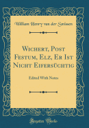 Wichert, Post Festum, Elz, Er Ist Nicht Eifersuchtig: Edited with Notes (Classic Reprint)