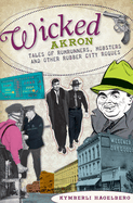Wicked Akron: Tales of Rumrunners, Mobsters and Other Rubber City Rogues