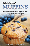 Wicked Good Muffins: Insanely Delicious, Quick, and Easy Muffin Recipes