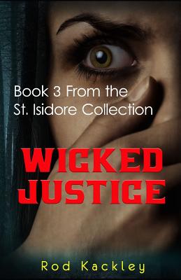 Wicked Justice: A Paranormal Crime & Suspense Thriller: Book 3 From the St. Isidore Collection - Kackley, Rod