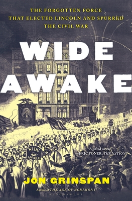 Wide Awake: The Forgotten Force That Elected Lincoln and Spurred the Civil War - Grinspan, Jon