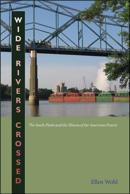 Wide Rivers Crossed: The South Platte and the Illinois of the American Prairie - Wohl, Ellen E.