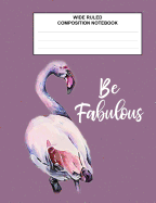 Wide Ruled Composition Notebook Be Fabulous: Flamingo Purple Back To School Supplies