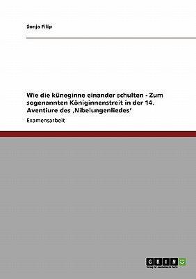 Wie Die Kuneginne Einander Schulten - Zum Sogenannten Koniginnenstreit in Der 14. Aventiure Des 'Nibelungenliedes' - Filip, Sonja